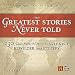 The Greatest Stories Never Told  230 Tales from History to Astonish, Bewilder, and Stupefy