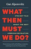 What Then Must We Do?: Straight Talk About the Next American Revolution