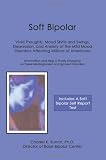 Soft Bipolar: Vivid Thoughts, Mood Shifts and Swings, Depression, and Anxiety of the Mild Mood Disorders Affecting Millions