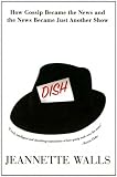 Dish: The Inside Story On The World Of Gossip Became the News and How the News Became Just Another Show Dish: The Inside Story On The World Of Gossip Became the News and How the News Became Just Another Show