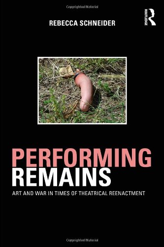 Performing Remains: Art and War in Times of Theatrical Reenactment Performing Remains: Art and War in Times of Theatrical Reenactment