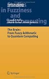 The Brain: Fuzzy Arithmetic to Quantum Computing (Studies in Fuzziness and Soft Computing) (v. 165)