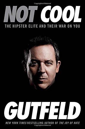 Not Cool: The Hipster Elite and Their War on You, by Greg Gutfeld