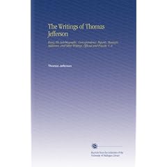 The Writings of Thomas Jefferson: Being His Autobiography, Correspondence, Reports, Messages, Addresses, and Other Writings, Official and Private. V. 8