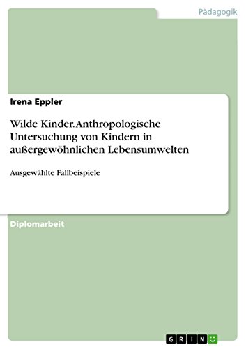 Wilde Kinder. Anthropologische Untersuchung von Kindern in außergewöhnlichen Lebensumwelten: Ausgewählte Fallbeispiele (German Edition)