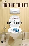 A Life on the Toilet: Memoirs of a Bowel Cancer Survivor (true cancer stories & support books)