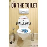 A Life on the Toilet: Memoirs of a Bowel Cancer Survivor (true cancer stories & support books)