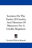 Lectures on the Tactics of Cavalry: And Elements of Maneuver for a Cavalry Regiment