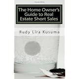 The Home Owner's Guide to Real Estate Short Sales: A Comprehensive Guide to Help You Avoid Foreclosure Using A Real Estate Short Sale