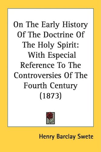 On The Early History Of The Doctrine Of The Holy Spirit: With Especial Reference To The Controversies Of The Fourth Century (1873) (Kessinger Publishing's Rare Reprints)