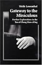 Gateway to the Miraculous: Further Explorations of the Tao of Cheng Man Ch'ing