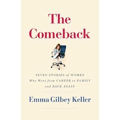 The Comeback: Seven Stories of Women Who Went from Career to Family and Back Again
