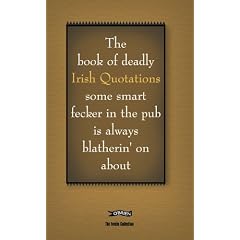 The Book of Deadly Irish Quotations some smart fecker in the pub is always blatherin' on about (Feckin' Collection)