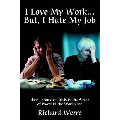 [ I Love My Work . . . But, I Hate My Job: How to Survive Crisis & the Abuse of Power in the Workplace By Werre, Richard ( Author ) Paperback 2004 ]