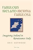 Fabulous Ireland = Ibernia Fabulosa : imagining Ireland in Renaissance Italy