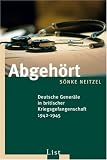 Abgeh&ouml;rt: Deutsche Gener&auml;le in britischer Kriegsgefangenschaft 1942-1945 - S&ouml;nke Neitzel
