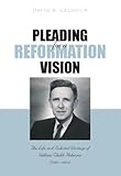 'Pleading for a reformation vision' : life and selected writings of William Childs Robinson (1897-1982)