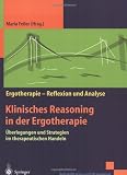 Klinisches Reasoning in der Ergotherapie: Überlegungen und Strategien im therapeutischen Handeln (Rehabilitation und Prävention / Ergotherapie - Reflexion und Analyse)