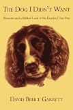 The Dog I Didn't Want: Memoirs And A Biblical Look At The Death Of Our Pets