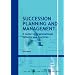 Succession Planning and Management: A Guide to Organizational Systems and Practices