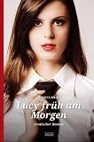 Lucy fr&uuml;h am Morgen: Erotischer Roman - Monica Belle