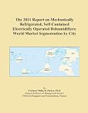The 2011 Report on Mechanically Refrigerated, Self-Contained Electrically Operated Dehumidifiers: World Market Segmentation by City