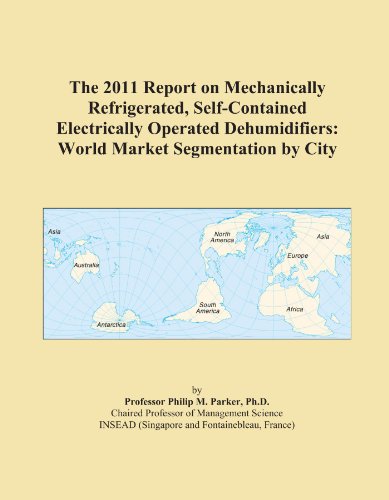 The 2011 Report on Mechanically Refrigerated, Self-Contained Electrically Operated Dehumidifiers: World Market Segmentation by City