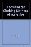 White's 1853 LLeeds and the clothing districts of Yorkshire : a reprint of the 1853 issue of Directory and gazetteer of Leeds, Bradford, Halifax, Huddersfield, Wakefield and the whole of the clothing 