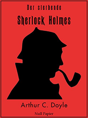 Der sterbende Sherlock Holmes und andere Detektivgeschichten: Vollständige & Illustrierte Fassung (Sherlock Holmes bei Null Papier) (German Edition)