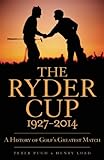 The Ryder Cup, 1927-2014 : a history of golf's greatest match