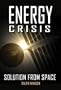 Energy Crisis: Solution from Space (Apogee Books Space Series)