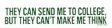 THEY CAN SEND ME TO COLLEGE, BUT THEY CAN'T MAKE ME THINK decal bumper sticker