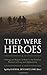 They Were Heroes: A Sergeant Major's Tribute to Combat Marines of Iraq and Afghanistan
