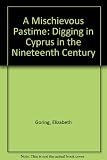 A mischievous pastime : digging in Cyprus in the nineteenth century : with a catalogue of the exhibition 'Aphrodite's Island: Art and Archaeology of Ancient Cyprus' held in the Royal Museum of Scotlan