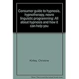 consumer guide to hypnosis hypnotherapy neuro linguistic programming all about hypnosis and how it can help