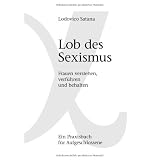 Lob des Sexismus: Frauen verstehen, verf�hren und behaltenvon "Lodovico Satana"