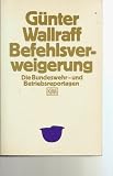 Befehlsverweigerung - Die Bundeswehr- und Industriereportagen. - G&uuml;nter Wallraff
