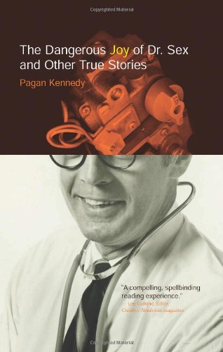 The Dangerous Joy of Dr. Sex and Other True Stories (Pagan Kennedy Project)