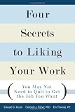 Four Secrets to Liking Your Work: You May Not Need to Quit to Get the Job You Want