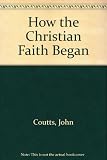 How the Christian Faith began : a commentary on the Gospel according to St Luke and the Acts of the Apostles