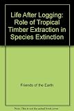 Life after logging : the role of tropical timber extraction in species extinction