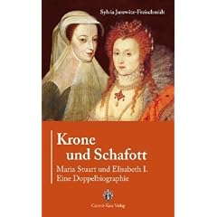Krone und Schafott: Maria Stuart und Elisabeth I. - Eine Doppelbiografie