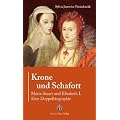 Krone und Schafott: Maria Stuart und Elisabeth I. - Eine Doppelbiografie