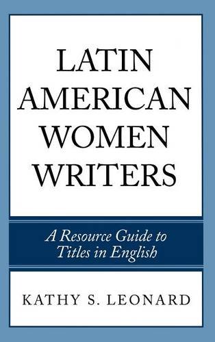 Latin American Women Writers: A Resource Guide to Titles in English, by Kathy S. Leonard Latin American Women Writers: A Resource Guide to Titles in English, by Kathy S. Leonard