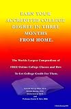 EARN YOUR ACCREDITED COLLEGE DEGREE IN THREE MONTHS FROM HOME: The Worlds Largest Compendium of FREE Online College Classes and How To Get College Credit For Them.