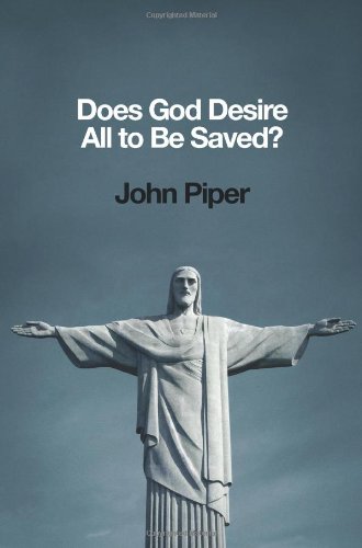 Does God Desire All to Be Saved?, by John Piper Does God Desire All to Be Saved?, by John Piper