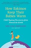 How Eskimos Keep Their Babies Warm: And Other Adventures in Parenting (from Argentina to Tanzania and everywhere in between)