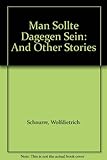 Man solite dagegen sein : and other stories