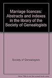 Marriage licences : abstracts and indexes in the library of the Society of Genealogists