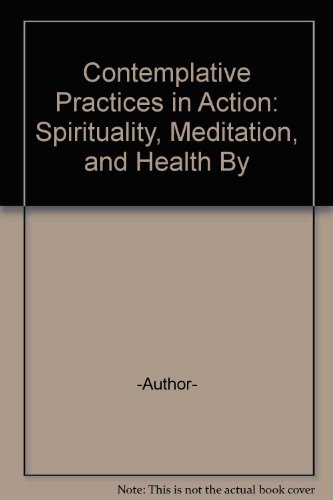Contemplative Practices in Action: Spirituality, Meditation, and Health By